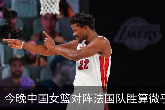 今晚中国女篮对阵法国队胜算微乎其微