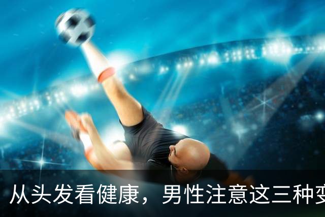从头发看健康，男性注意这三种变化