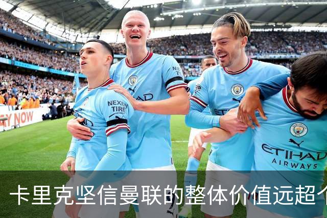 卡里克坚信曼联的整体价值远超个人