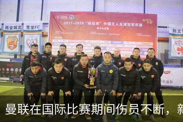 曼联在国际比赛期间伤员不断，新增五人受伤