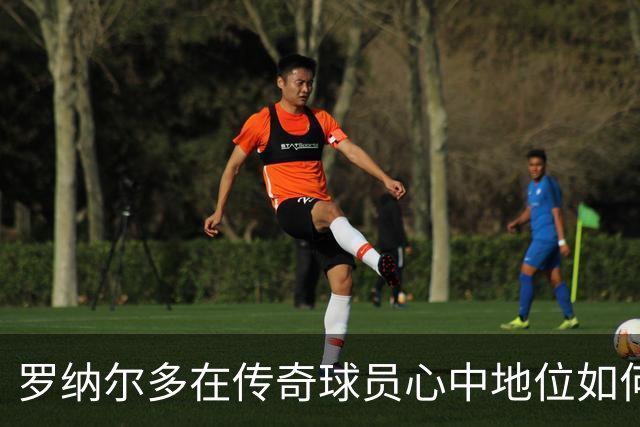 罗纳尔多在传奇球员心中地位如何？强大到无可匹敌，还是被质疑