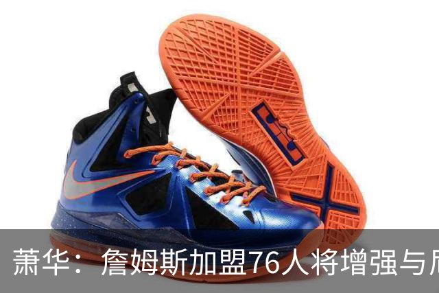 萧华：詹姆斯加盟76人将增强与尼克斯的对抗精彩度