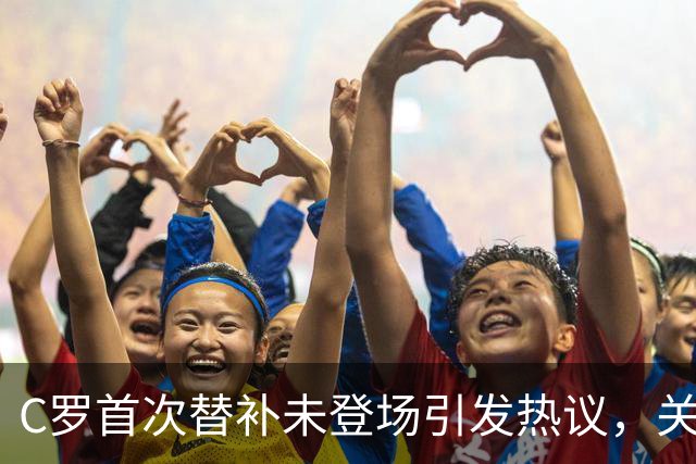 C罗首次替补未登场引发热议，关系微妙成焦点